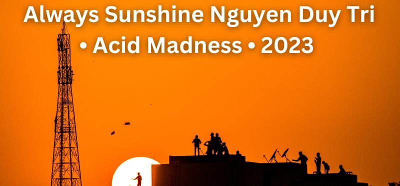 Always Sunshine Nguyen Duy Tri • Acid Madness • 2023 
