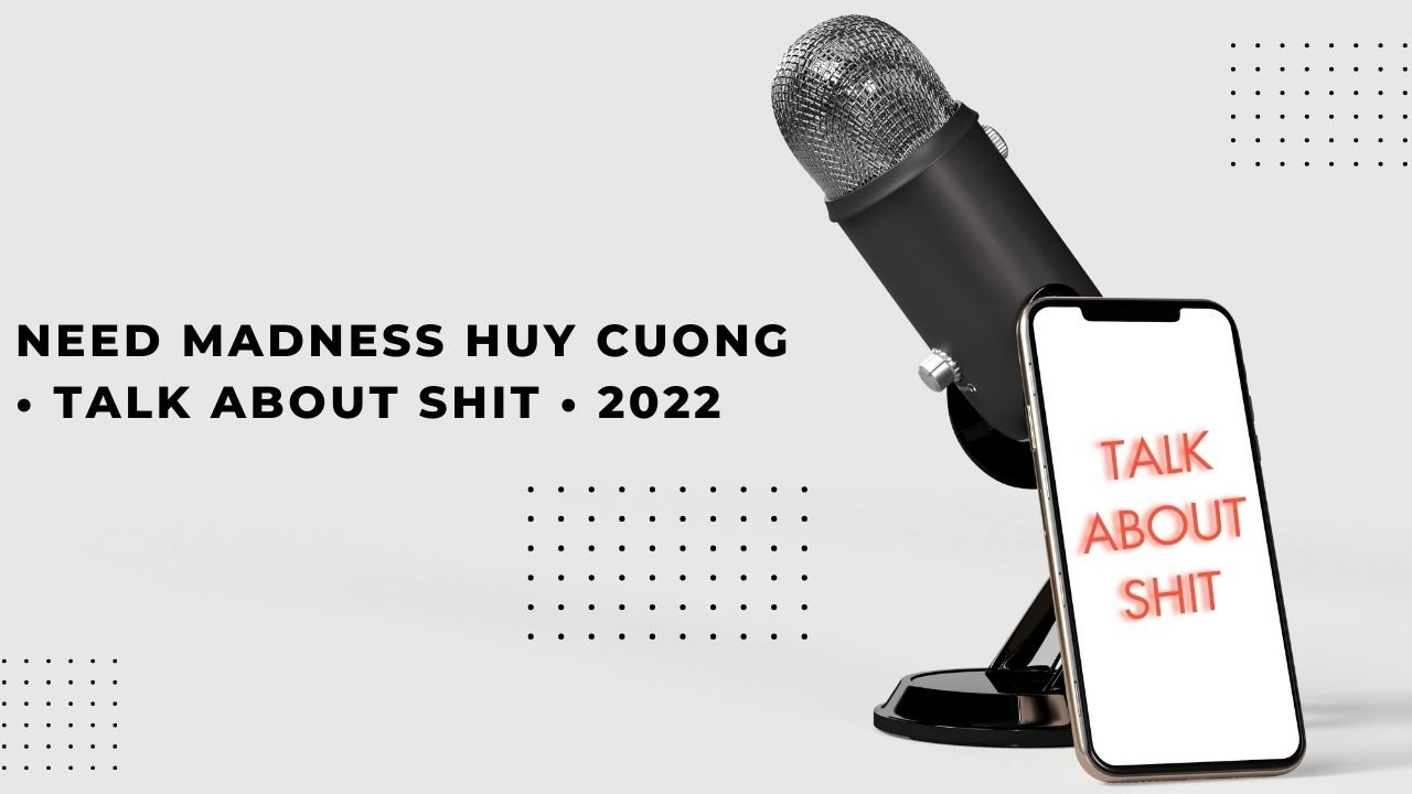 Need madness huy cuong • talk about shit • 2022